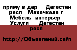 приму в дар  - Дагестан респ., Махачкала г. Мебель, интерьер » Услуги   . Дагестан респ.